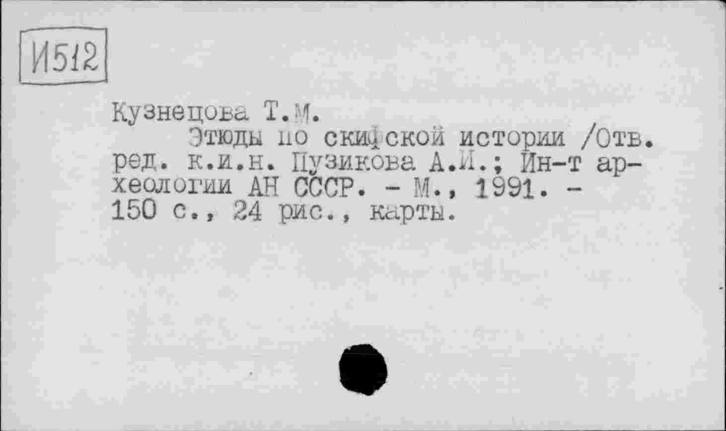 ﻿Кузнецова Т.Н.
Этюды но скифской истории /Отв. ред. к.и.н. Пузикова А.И.; Ин-т археологии АН СССР. - М.» 1991. -150 с., 24 рис., карты.